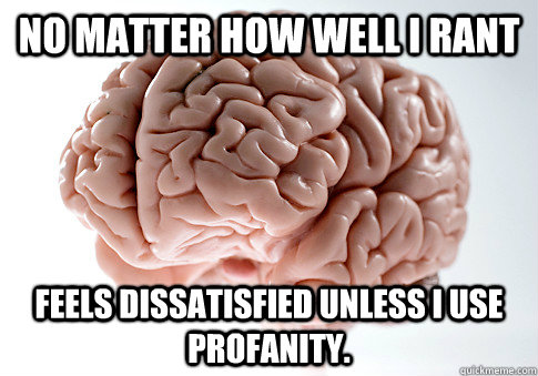 No matter how well I rant Feels dissatisfied unless I use profanity.  Scumbag Brain