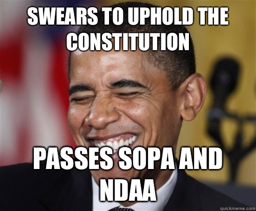 Swears to uphold the constitution  Passes SOPA and NDAA  Scumbag Obama