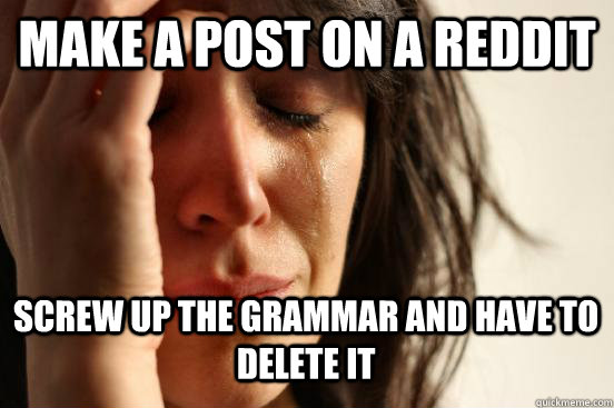make a post on a reddit screw up the grammar and have to delete it Caption 3 goes here  First World Problems