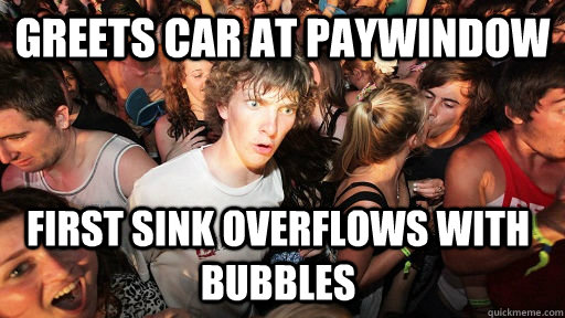 Greets car at paywindow First sink overflows with bubbles  Sudden Clarity Clarence