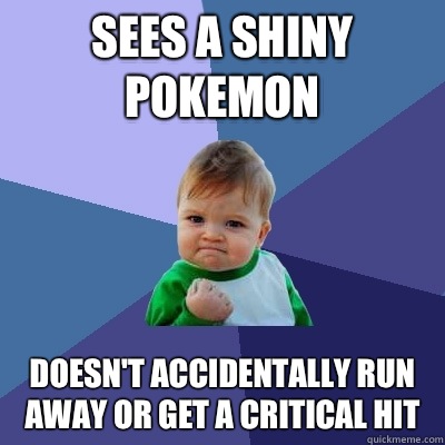 Sees a shiny Pokemon Doesn't accidentally run away or get a critical hit  Success Kid