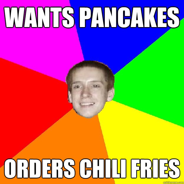 Wants pancakes orders chili fries  
