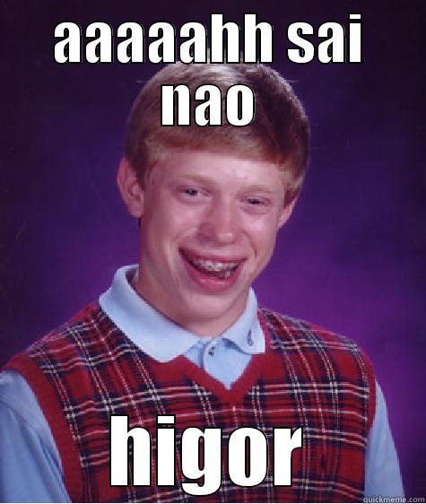 AAAAAHH SAI NAO HIGOR Bad Luck Brian