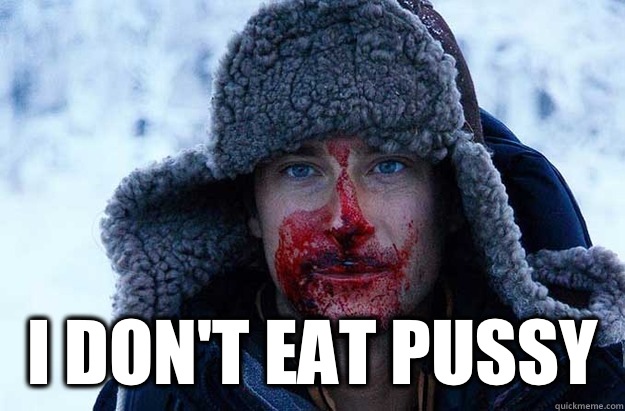  I DON'T EAT PUSSY -  I DON'T EAT PUSSY  Bear Grylls blood face