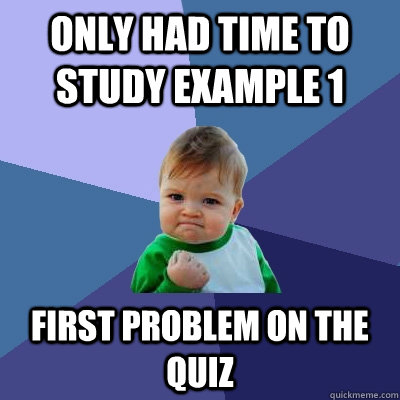 Only had time to study example 1 first problem on the quiz  Success Kid