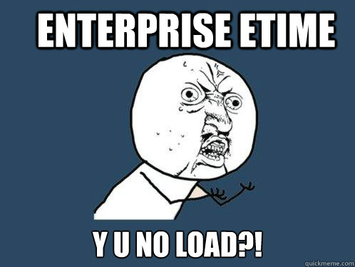 Enterprise etime y u no load?!  Y U No
