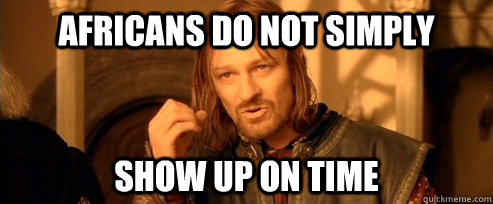 Africans do not simply Show up on time  One Does Not Simply