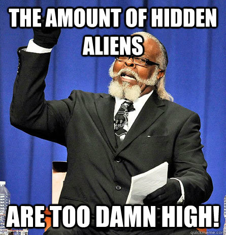 The amount of hidden aliens are too damn high!  