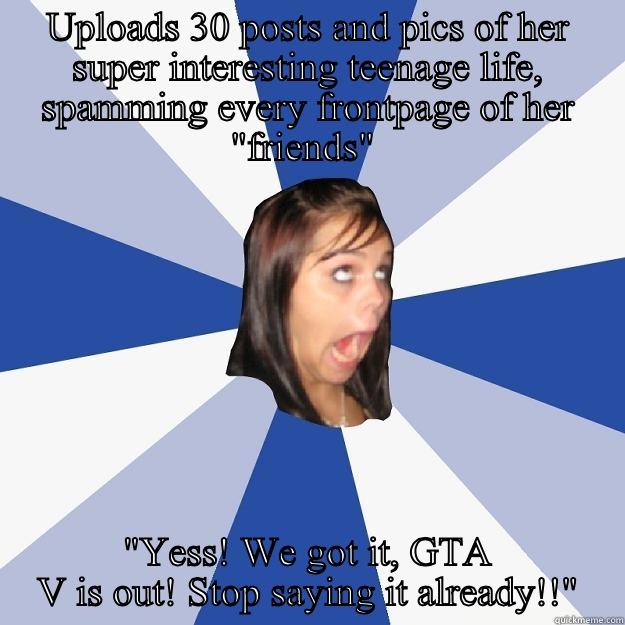 UPLOADS 30 POSTS AND PICS OF HER SUPER INTERESTING TEENAGE LIFE, SPAMMING EVERY FRONTPAGE OF HER 