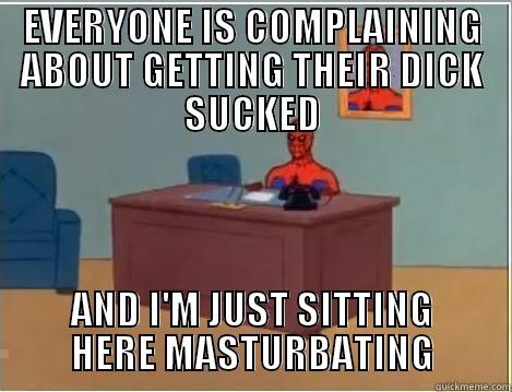 EVERYONE IS COMPLAINING ABOUT GETTING THEIR DICK SUCKED AND I'M JUST SITTING HERE MASTURBATING Spiderman Desk