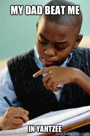 my dad beat me in yahtzee  Succesful Black Mans son