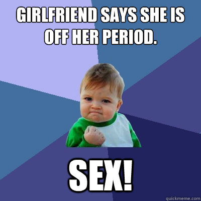 Girlfriend says she is off her period. SEX!  Success Kid