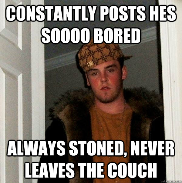 constantly posts hes soooo bored always stoned, never leaves the couch  Scumbag Steve