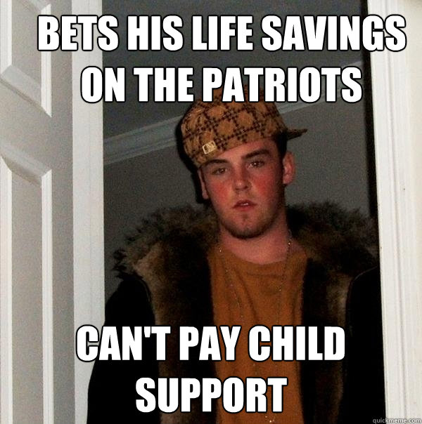 bets his life savings on the patriots can't pay child support  Scumbag Steve