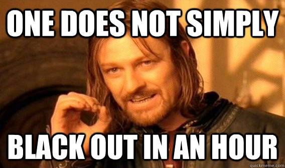 One does not simply black out in an hour  One does not simply beat skyrim