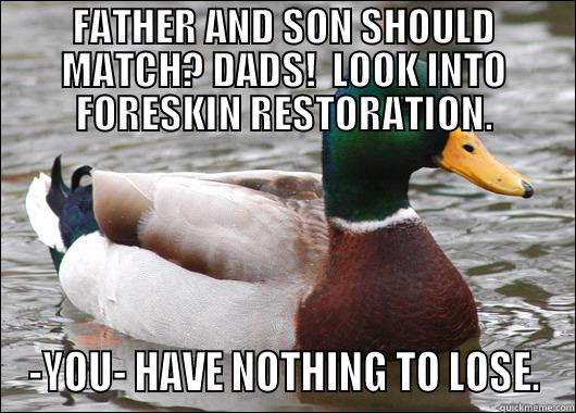FATHER AND SON SHOULD MATCH? DADS!  LOOK INTO FORESKIN RESTORATION. -YOU- HAVE NOTHING TO LOSE. Actual Advice Mallard