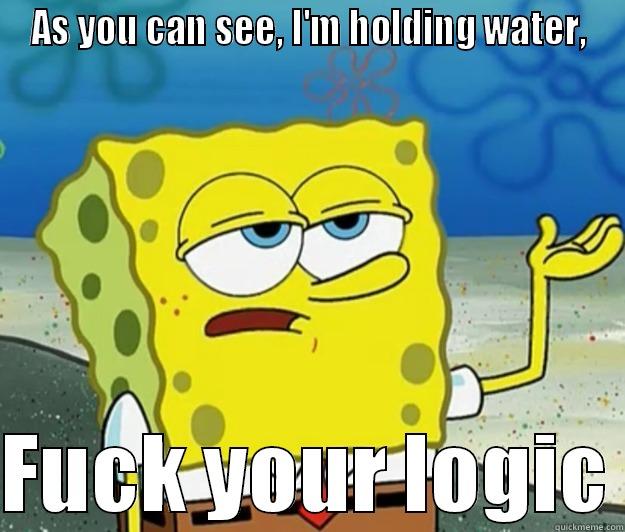 AS YOU CAN SEE, I'M HOLDING WATER,  FUCK YOUR LOGIC Tough Spongebob