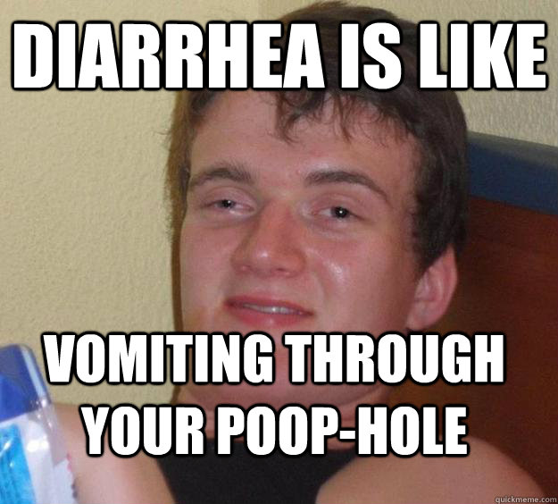 diarrhea is like vomiting through your poop-hole  10 Guy
