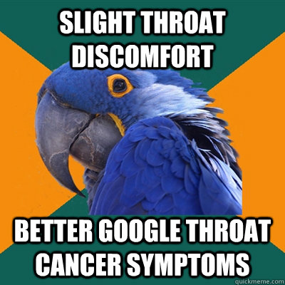 slight throat discomfort  better google throat cancer symptoms  Paranoid Parrot
