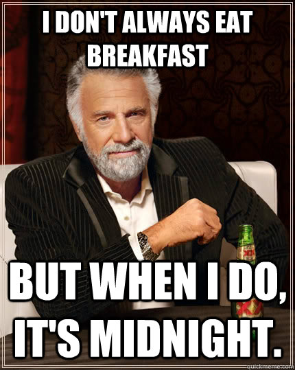 I don't always eat breakfast but when I do, it's midnight.  The Most Interesting Man In The World