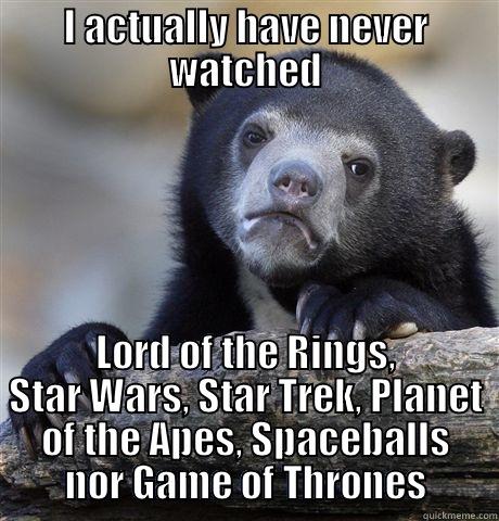 I ACTUALLY HAVE NEVER WATCHED LORD OF THE RINGS, STAR WARS, STAR TREK, PLANET OF THE APES, SPACEBALLS NOR GAME OF THRONES Confession Bear