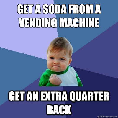 get a soda from a vending machine get an extra quarter back - get a soda from a vending machine get an extra quarter back  Success Kid