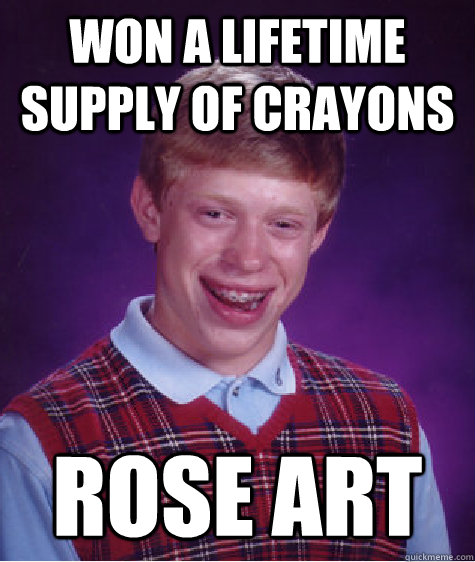 Won a lifetime supply of crayons Rose art - Won a lifetime supply of crayons Rose art  Bad Luck Brian