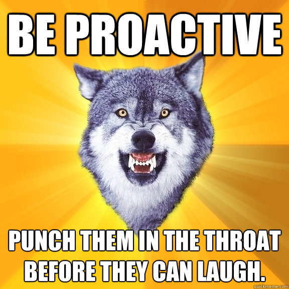 Be Proactive Punch them in the throat before they can laugh.  Courage Wolf