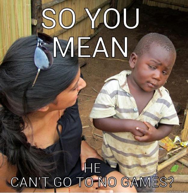 SO YOU MEAN HE CAN'T GO TO NO GAMES? Skeptical Third World Kid