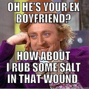 OH HE'S YOUR EX BOYFRIEND? HOW ABOUT I RUB SOME SALT IN THAT WOUND  Condescending Wonka