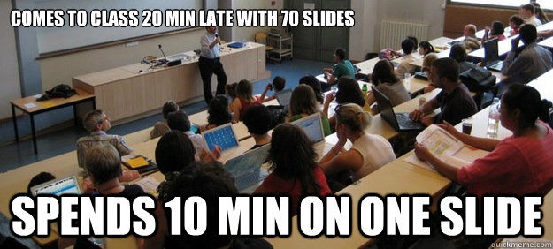 Comes to class 20 min late with 70 slides Spends 10 min on one slide  Lecture Hall