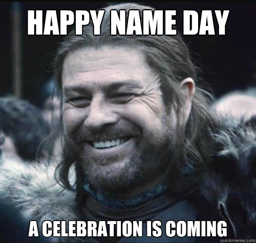 Happy Name Day A celebration is coming - Happy Name Day A celebration is coming  Happy Ned Stark