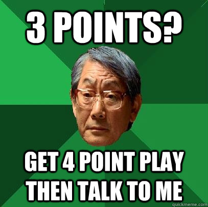 3 points? Get 4 Point Play then talk to me  High Expectations Asian Father