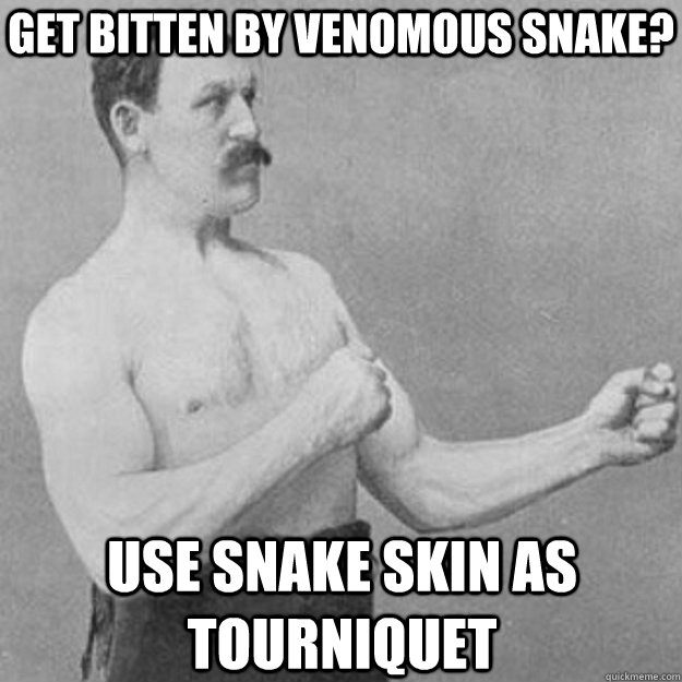 get bitten by venomous snake? use snake skin as Tourniquet  overly manly man
