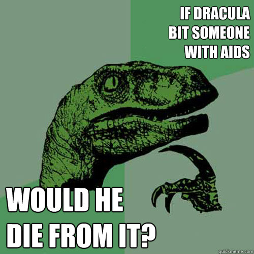 If dracula 
bit someone 
with AiDS Would he 
die from it?  Philosoraptor