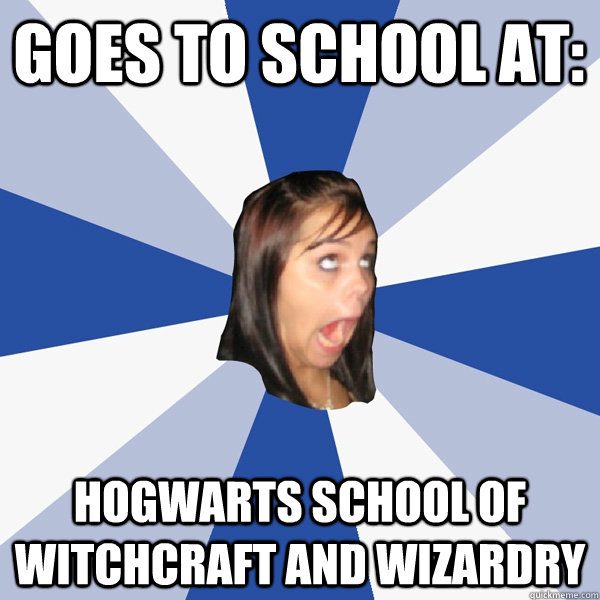 Goes to school at: hogwarts school of witchcraft and wizardry  Annoying Facebook Girl