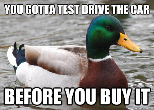 you gotta test drive the car before you buy it   Actual Advice Mallard