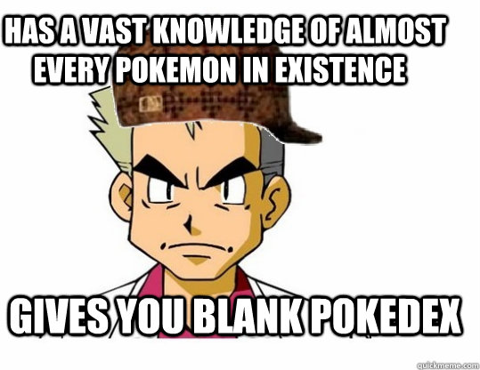   Has a vast knowledge of almost every pokemon in existence  Gives you blank pokedex -   Has a vast knowledge of almost every pokemon in existence  Gives you blank pokedex  Scumbag Professor Oak