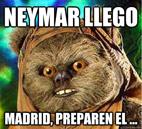 neymar LLEGO mADRID, PREPAREN EL ...  Prepare your anus ewok