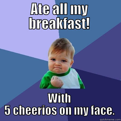 ATE ALL MY BREAKFAST! WITH 5 CHEERIOS ON MY FACE. Success Kid