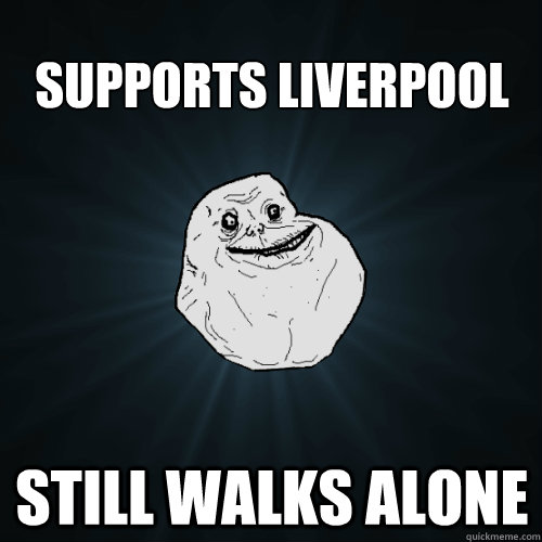 Supports Liverpool Still walks alone  Forever Alone