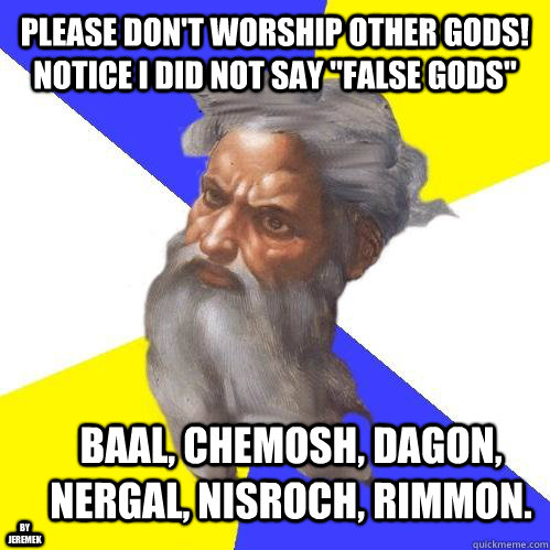 Please don't worship other gods! Notice I did not say 