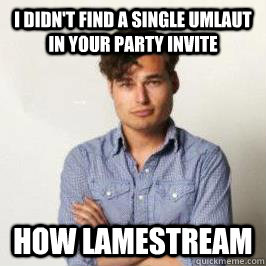 I didn't find a single umlaut in your party invite How lamestream  