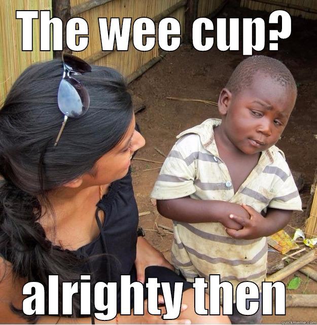 THE WEE CUP? ALRIGHTY THEN Skeptical Third World Kid