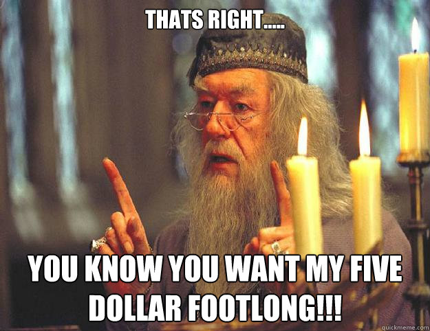 Thats right..... you know you want my five dollar footlong!!!  Dumbledore