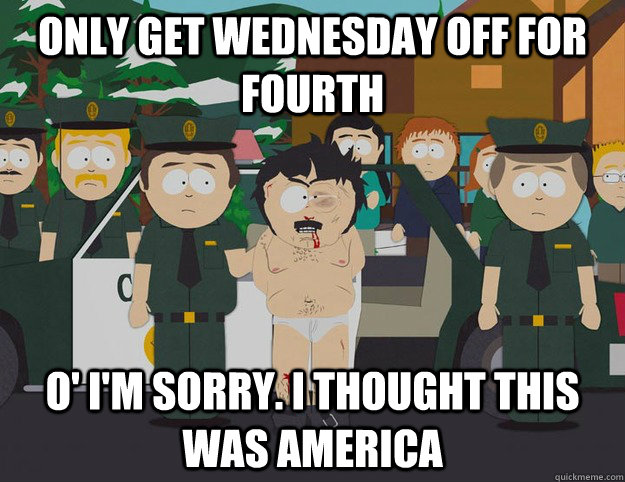 Only Get Wednesday Off For Fourth O' I'm Sorry. I THOUGHT THIS WAS AMERICA  