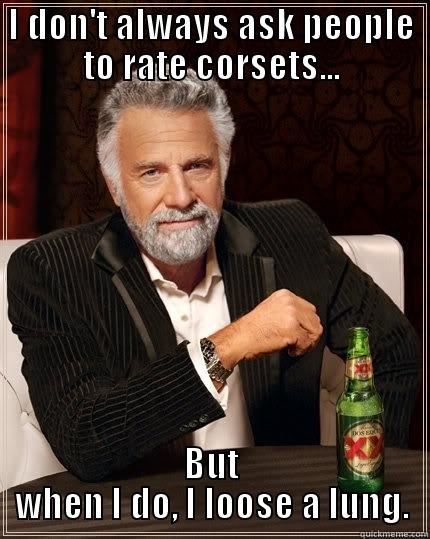 I DON'T ALWAYS ASK PEOPLE TO RATE CORSETS... BUT WHEN I DO, I LOOSE A LUNG. The Most Interesting Man In The World