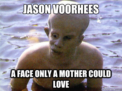 Jason Voorhees A face only a mother could love  Jason Voorhees