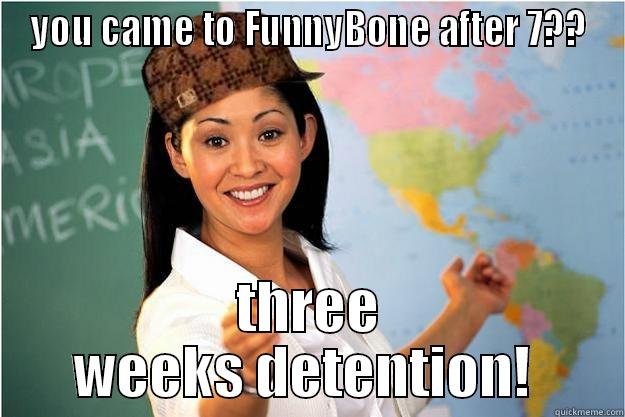 Don't come after seven - YOU CAME TO FUNNYBONE AFTER 7?? THREE WEEKS DETENTION!  Scumbag Teacher