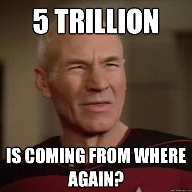 5 trillion Is coming from where again? - 5 trillion Is coming from where again?  Disgusted Picard